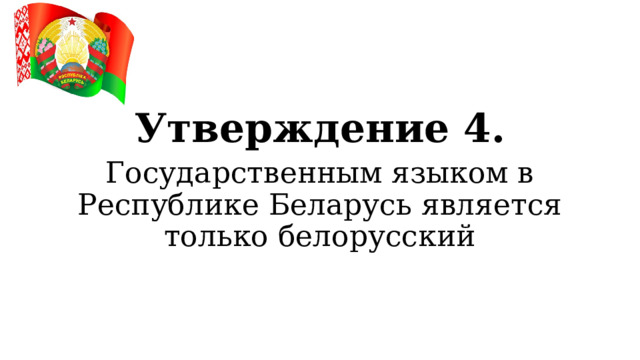 Утверждение 4. Государственным языком в Республике Беларусь является только белорусский  
