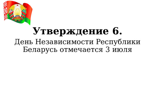 Утверждение 6. День Независимости Республики Беларусь отмечается 3 июля  