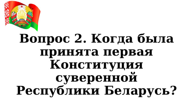 Вопрос 2. Когда была принята первая Конституция суверенной Республики Беларусь? 