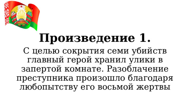 Произведение 1. С целью сокрытия семи убийств главный герой хранил улики в запертой комнате. Разоблачение преступника произошло благодаря любопытству его восьмой жертвы  