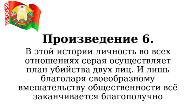Произведение 6. В этой истории личность во всех отношениях серая осуществляет план убийства двух лиц. И лишь благодаря своеобразному вмешательству общественности всё заканчивается благополучно  