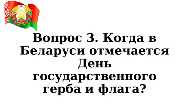 Вопрос 3. Когда в Беларуси отмечается День государственного герба и флага? 