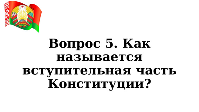 Вопрос 5. Как называется вступительная часть Конституции? 