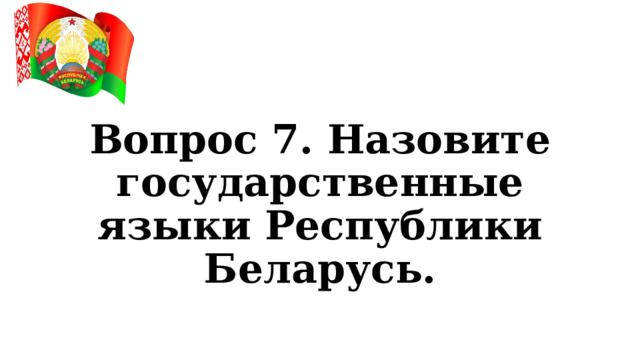 Вопрос 7. Назовите государственные языки Республики Беларусь. 