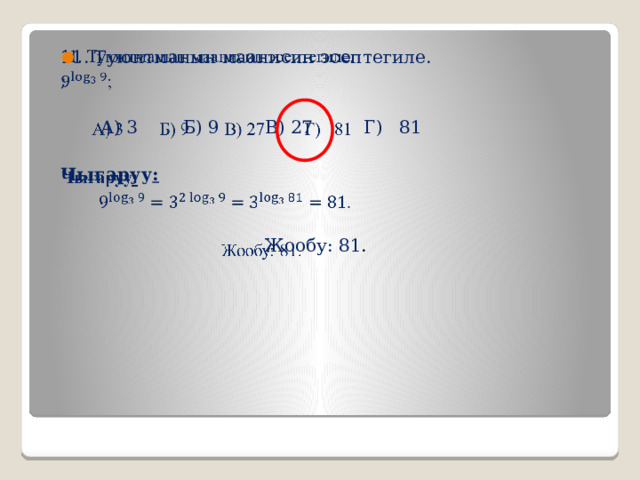 11. Туюнтманын маанисин эсептегиле.   ;  А) 3 Б) 9 В) 27 Г) 81 Чыгаруу : .  Жообу: 81 . 
