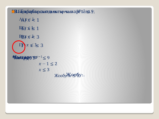   13. Барабарсыздыкты чыгаргыла.;  А) 𝑥  Б) 𝑥 ≤ 1  В) 𝑥  Г) 𝑥 ≤ 3  Чыгаруу:   Жообу:. 