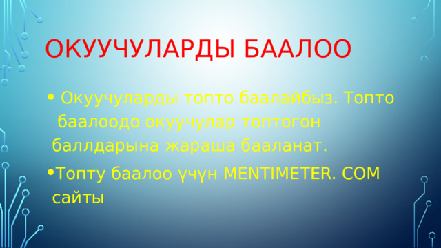 Окуучуларды баалоо  Окуучуларды топто баалайбыз. Топто баалоодо окуучулар топтогон баллдарына жараша бааланат. Топту баалоо үчүн MENTIMETER. COM cайты 