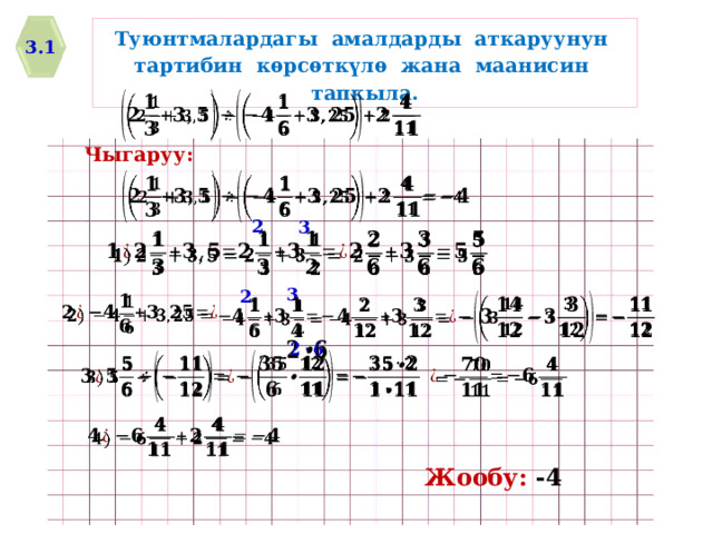 Туюнтмалардагы амалдарды аткаруунун тартибин кѳрсѳткүлѳ жана маанисин тапкыла. 3.1   Чыгаруу:   2 3     3 2                 Жообу: -4 