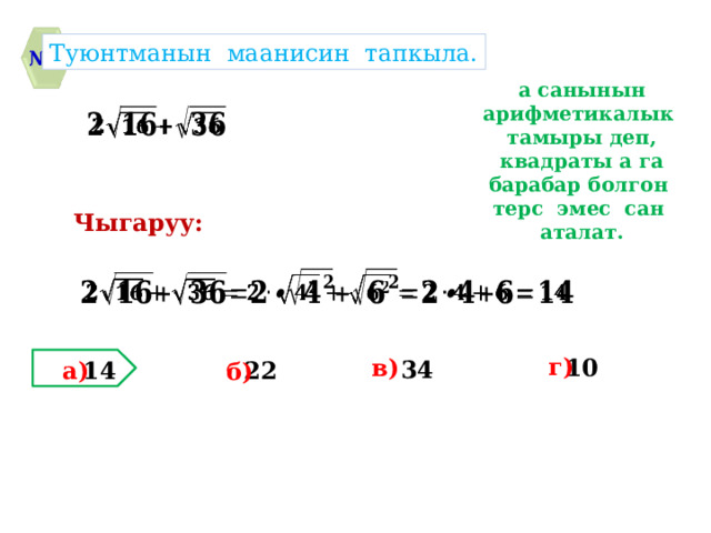 Туюнтманын маанисин тапкыла. № 4 а санынын арифметикалык тамыры деп, квадраты а га барабар болгон терс эмес сан аталат.   Чыгаруу:   г) в) 10 34 22 14 а) б) 