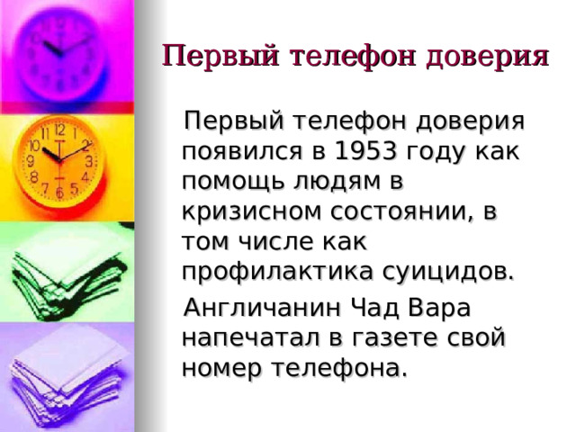 Первый телефон доверия  Первый телефон доверия появился в 1953 году как помощь людям в кризисном состоянии, в том числе как профилактика суицидов.  Англичанин Чад Вара напечатал в газете свой номер телефона. 