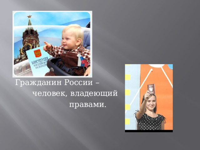 Гражданин России –  человек, владеющий  правами.  