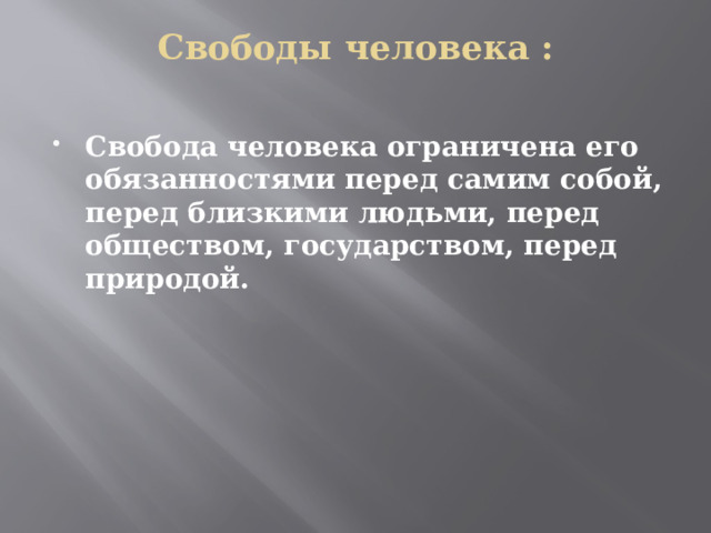 Свободы человека :   Свобода человека ограничена его обязанностями перед самим собой, перед близкими людьми, перед обществом, государством, перед природой. 