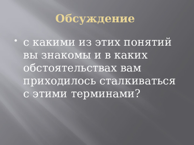 Обсуждение с какими из этих понятий вы знакомы и в каких обстоятельствах вам приходилось сталкиваться с этими терминами? 