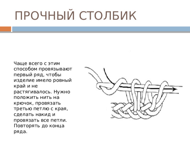 ПРОЧНЫЙ СТОЛБИК Чаще всего с этим способом провязывают первый ряд, чтобы изделие имело ровный край и не растягивалось. Нужно положить нить на крючок, провязать третью петлю с края, сделать накид и провязать все петли. Повторять до конца ряда. 
