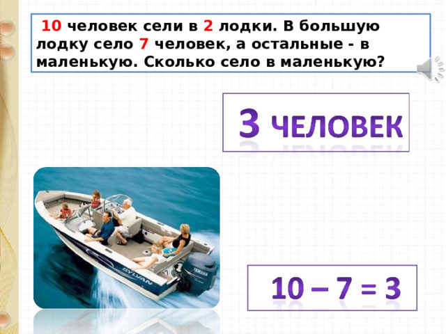  10 человек сели в 2 лодки. В большую лодку село 7 человек, а остальные - в маленькую. Сколько село в маленькую? 