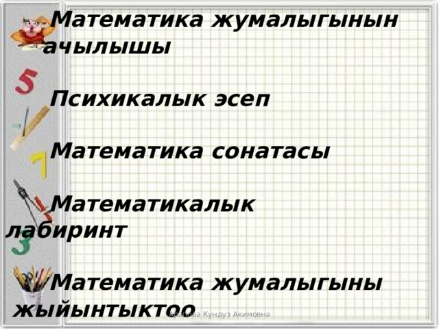   Математика жумалыгынын    ачылышы     Психикалык эсеп     Математика сонатасы     Математикалык     лабиринт     Математика жумалыгыны   жыйынтыктоо Арапова Кундуз Акимовна 