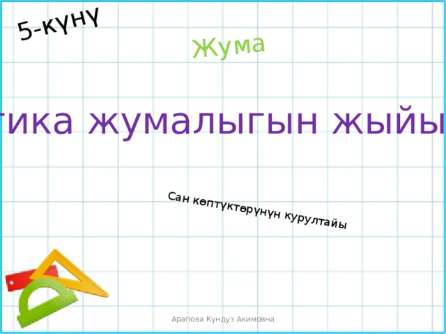 5-күнү Жума Сан көптүктөрүнүн курултайы Математика жумалыгын жыйынтыктоо Арапова Кундуз Акимовна 