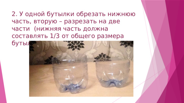 2. У одной бутылки обрезать нижнюю часть, вторую – разрезать на две части (нижняя часть должна составлять 1/3 от общего размера бутылки) 