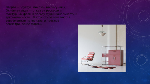 Второй – Баухаус, показан на рисунке 2. Основная идея — отказ от роскоши и фактурных форм в пользу функциональности и эргономичности.  В этом стиле сочетаются современные материалы и простые геометрические формы.    
