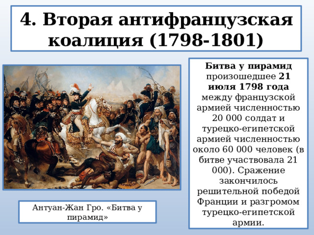 4. Вторая антифранцузская коалиция (1798-1801) Битва у пирамид произошедшее 21 июля 1798 года между французской армией численностью 20 000 солдат и турецко-египетской армией численностью около 60 000 человек (в битве участвовала 21 000). Сражение закончилось решительной победой Франции и разгромом турецко-египетской армии. Антуан-Жан Гро. «Битва у пирамид» 