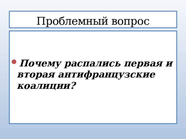 Проблемный вопрос   Почему распались первая и вторая антифранцузские коалиции? 