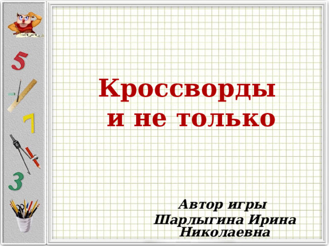 Кроссворды  и не только Автор игры Шарлыгина Ирина Николаевна 