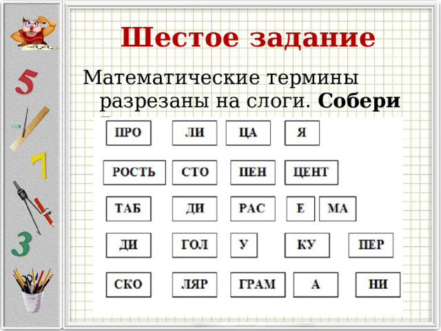 Шестое задание Математические термины разрезаны на слоги. Собери 7 терминов. 
