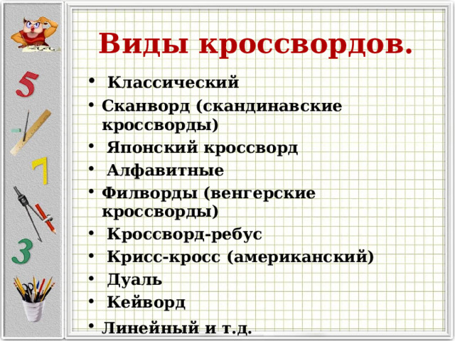 Виды кроссвордов.   Классический  Сканворд (скандинавские кроссворды)     Японский кроссворд     Алфавитные   Филворды (венгерские кроссворды)     Кроссворд-ребус     Крисс-кросс (американский)   Дуаль    Кейворд Линейный и т.д.   