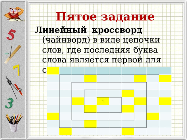 Пятое задание Линейный   кроссворд (чайнворд) в виде цепочки слов, где последняя буква слова является первой для следующего.                                                                               1                                                                                                     