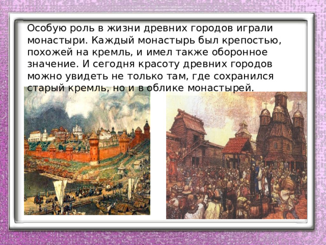 Особую роль в жизни древних городов играли монастыри. Каждый монастырь был крепостью, похожей на кремль, и имел также оборонное значение. И сегодня красоту древних городов можно увидеть не только там, где сохранился старый кремль, но и в облике монастырей. 