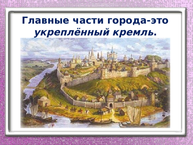 Главные части города-это укреплённый кремль . 