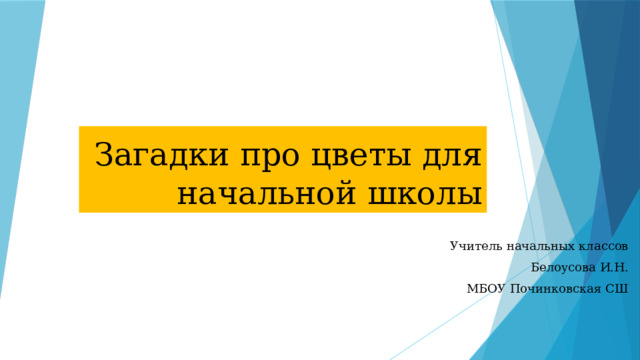 Загадки про цветы для начальной школы Учитель начальных классов Белоусова И.Н. МБОУ Починковская СШ 
