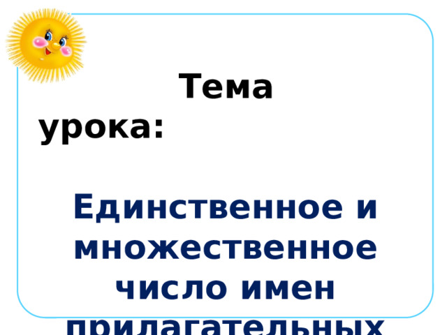  Тема урока:  Единственное и множественное число имен прилагательных 