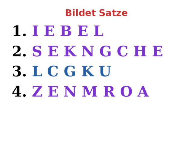 Bildet Satze   1. i e b e l 2. s e k n G c h e 3. L C G K U 4. z e n m R o a 