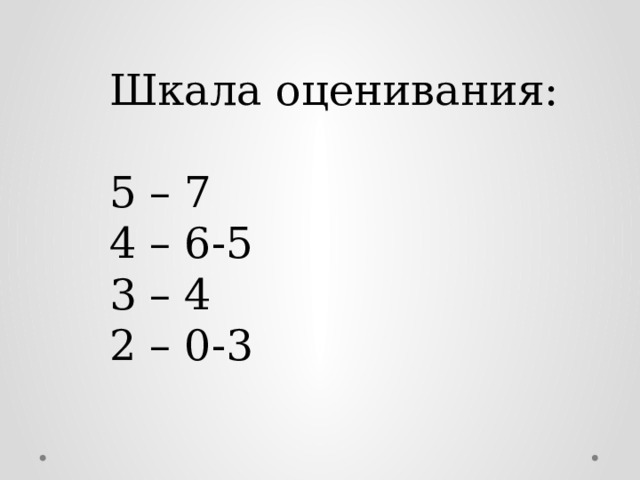 Шкала оценивания: 5 – 7 4 – 6-5 3 – 4 2 – 0-3 