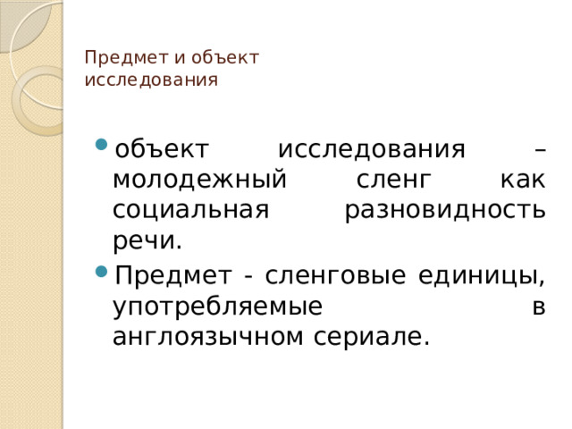  Предмет и объект  исследования объект исследования – молодежный сленг как социальная разновидность речи. Предмет - сленговые единицы, употребляемые в англоязычном сериале. 