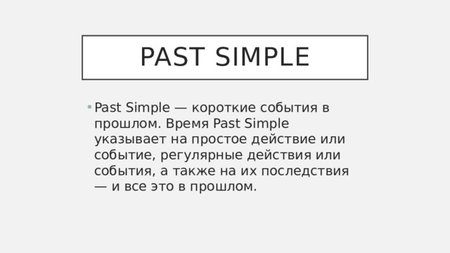 PAST SIMPLE Past Simple — короткие события в прошлом. Время Past Simple указывает на простое действие или событие, регулярные действия или события, а также на их последствия — и все это в прошлом. 