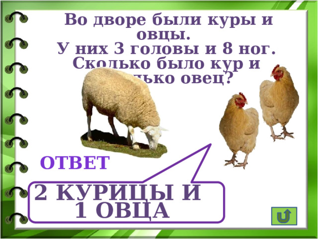  Во дворе были куры и овцы. У них 3 головы и 8 ног. Сколько было кур и сколько овец? ответ 2 курицы и 1 овца 