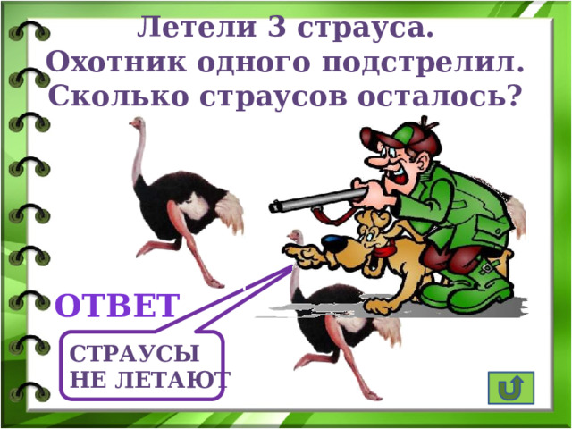 Летели 3 страуса. Охотник одного подстрелил. Сколько страусов осталось? ответ Страусы не летают 
