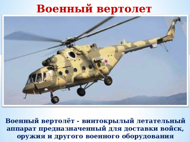 Военный вертолет Военный вертолёт - винтокрылый летательный аппарат предназначенный для доставки войск, оружия и другого военного оборудования 