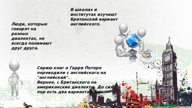 В школах и институтах изучают Британский вариант английского. Люди, которые говорят на разных диалектах, не всегда понимают друг друга. Серию книг о Гарри Потере переводили с английского на 