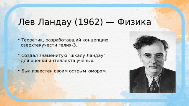 Лев Ландау (1962) — Физика Теоретик, разработавший концепцию  сверхтекучести гелия-3. Создал знаменитую 