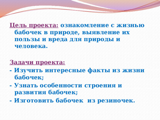 Цель проекта:  ознакомление с жизнью бабочек в природе, выявление их пользы и вреда для природы и человека.   Задачи проекта: - Изучить интересные факты из жизни бабочек; - Узнать особенности строения и развития бабочек; - Изготовить бабочек из резиночек. 