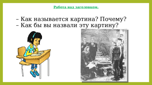  Работа над заголовком.   – Как называется картина? Почему?  – Как бы вы назвали эту картину? 