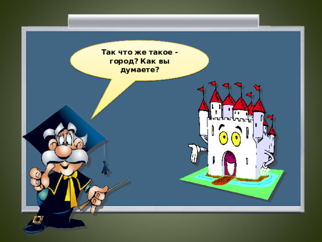 Так что же такое - город? Как вы думаете?  