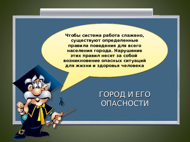 Чтобы система работа слажено, существуют определенные правила поведения для всего населения города. Нарушение этих правил несет за собой возникновение опасных ситуаций для жизни и здоровья человека ГОРОД И ЕГО ОПАСНОСТИ  