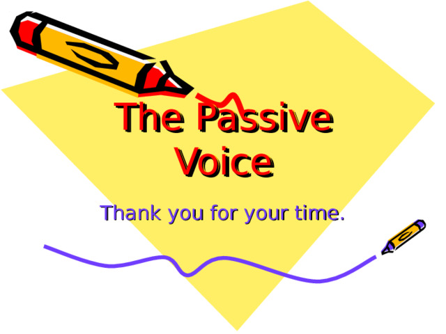 The Passive Voice Thank you for your time. 