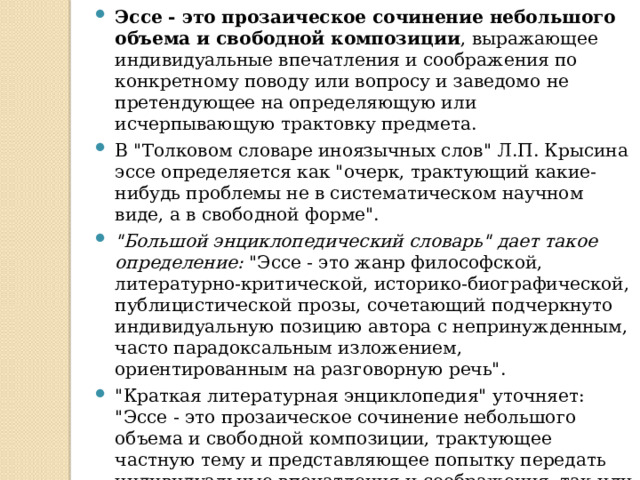 Эссе - это прозаическое сочинение небольшого объема и свободной композиции , выражающее индивидуальные впечатления и соображения по конкретному поводу или вопросу и заведомо не претендующее на определяющую или исчерпывающую трактовку предмета. В 