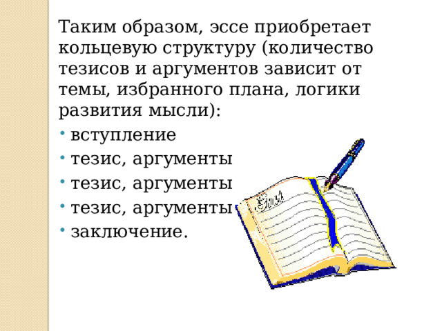 Таким образом, эссе приобретает кольцевую структуру (количество тезисов и аргументов зависит от темы, избранного плана, логики развития мысли): вступление тезис, аргументы тезис, аргументы тезис, аргументы заключение. 