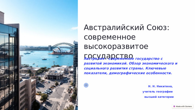 Австралийский Союз: современное высокоразвитое государство Австралия – современное государство с развитой экономикой. Обзор экономического и социального развития страны. Ключевые показатели, демографические особенности.  Н. Н. Никитина, учитель географии высшей категории НН 